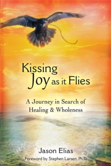 Kissing Joy As It Flies : A Journey to Healing and Wholeness