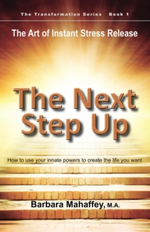 The Next Step Up : The Art of Instant Stress Release, How to use your innate powers to create the life you want