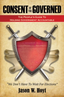 Consent of the Governed : The People's Guide to Holding Government Accountable, Paperback / softback Book Consent of the Governed : The People's Guide to Holding Government Accountable, Paperback / softback Book