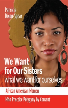 We Want for Our Sisters What We Want for Ourselves : African American Women Who Practice Polygyny by Consent