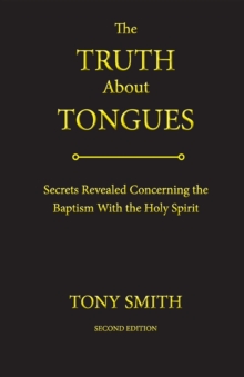 The Truth About Tongues : Secrets Revealed Concerning the Baptism With the Holy Spirit