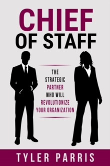 Chief Of Staff : The Strategic Partner Who Will Revolutionize Your Organization