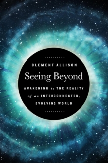 Seeing Beyond : Awakening to the Reality of a Spiritually Interconnected, Evolving World