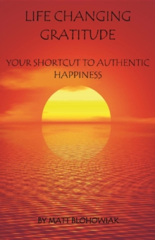 Life Changing Gratitude : Your Shortcut to Authentic Happiness