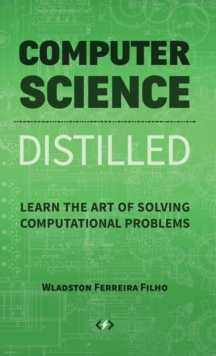 Computer Science Distilled : Learn the Art of Solving Computational Problems