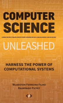 Computer Science Unleashed : Harness the Power of Computational Systems