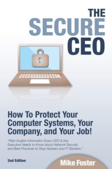 Secure CEO: How to Protect Your Computer Systems, Your Company, and Your Job