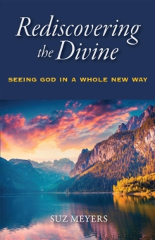 Rediscovering the Divine : Seeing God in a Whole New Way