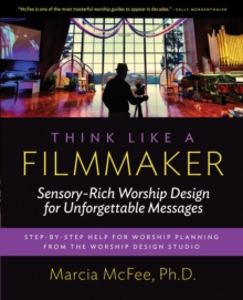 Think Like a Filmmaker : Sensory-Rich Worship Design for Unforgettable Messages