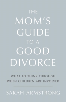 The Mom's Guide to a Good Divorce : What to Think Through When Children are Involved