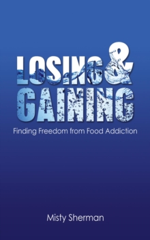 Losing and Gaining : Finding Freedom from Food Addiction