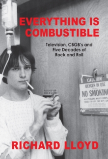 Everything Is Combustible : Television, CBGB's and Five Decades of Rock and Roll: The Memoirs of an Alchemical Guitarist