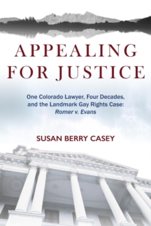 Appealing For Justice: One Lawyer, Four Decades and the Landmark Gay Rights Case : Romer v. Evans