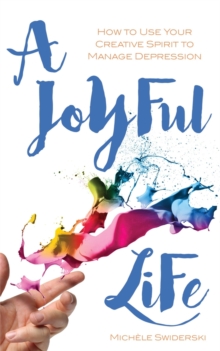 A Joyful Life : How to Use Your Creative Spirit to Manage Depression, Paperback Book A Joyful Life : How to Use Your Creative Spirit to Manage Depression, Paperback Book