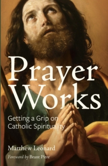 Prayer Works : Getting a Grip on Catholic Spirituality