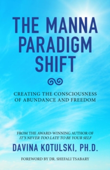 The Manna Paradigm Shift : Creating the Consciousness of Abundance and Freedom