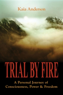 Trial by Fire : A Personal Journey of Consciousness, Power & Freedom