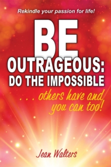 Be Outrageous: Do the Impossible : Others have and you can too!