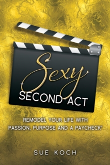 Sexy Second Act : Remodel Your Life With Passion, Purpose and a Paycheck(R)