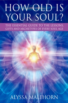 How Old Is Your Soul? : The Essential Guide To The Lessons, Gifts and Archetypes of Every Soul Age