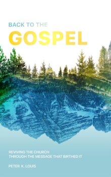 Back to the Gospel : Reviving the Church through the Message that Birthed It