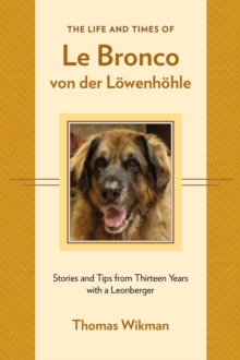 The Life and Times of Le Bronco von der Lowenhohle : Stories and Tips from Thirteen Years with a Leonberger