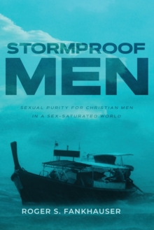 Stormproof Men : Sexual Purity for Christian Men in a Sex-Saturated World