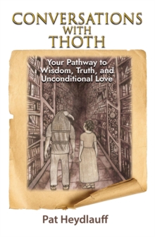 Conversations With Thoth : Your Pathway to Wisdom, Truth,  and Unconditional Love