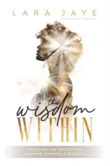 The Wisdom Within : Cracking the Secrets of Meaning, Purpose, & Security