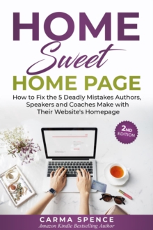 Home Sweet Home Page : How to Fix the 5 Deadly Mistakes Authors, Speakers, and Coaches Makes with Their Website's Homepage