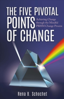 The Five Pivotal Points of Change : Achieving Change Through the Mindful Prism Change Process, Paperback / softback Book The Five Pivotal Points of Change : Achieving Change Through the Mindful Prism Change Process, Paperback / softback Book