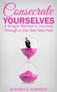 Consecrate Yourselves : A Single Woman's Journey Through a One Year Man-Fast