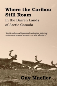 Where the Caribou Still Roam : In the Barren Lands of Arctic Canada