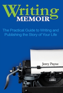 Writing Memoir : The Practical Guide to Writing and Publishing the Story of Your Life