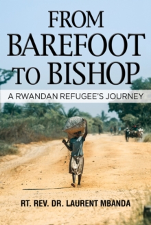 From Barefoot to Bishop : A Rwandan Refugee's Journey, Hardback Book From Barefoot to Bishop : A Rwandan Refugee's Journey, Hardback Book