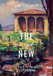 The Good New : A Tuscan Villa, Shakespeare, And Death