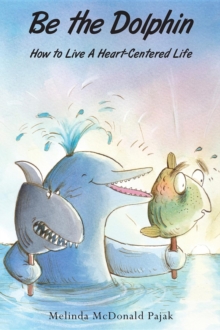 Be the Dolphin : How to Live a Heart-Centered Life