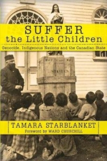 Suffer the Little Children : Genocide, Indigenous Nations and the Canadian State