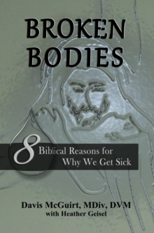 Broken Bodies : 8 Biblical Reasons for Why We Get Sick