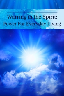 Warring in the Spirit: Power for Everyday Living