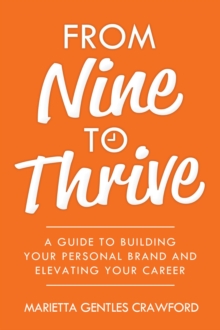 From Nine to Thrive : A Guide to Building Your Personal Brand and Elevating Your Career