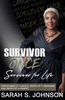 Survivor Once Survivor for Life : OVERCOMER OF CANCER, DEATH OF A MARRIAGE  AND DEATH OF A PARENT