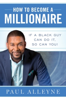 How To Become A Millionaire : If A Black Guy Can Do It, So Can You!