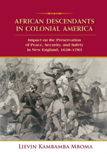 AFRICAN DESCENDANTS IN COLONIAL AMERICA: Impact on the Preservation of Peace, Security, and Safety in New England : 1638-1783