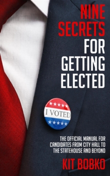 Nine Secrets for Getting Elected : The Official Manual for Candidates from City Hall to the Statehouse and Beyond