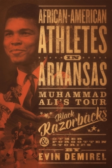 African-American Athletes in Arkansas : Muhammad Ali's Tour, Black Razorbacks & Other Forgotten Stories