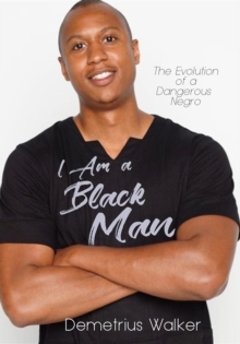 I Am A Black Man : The Evolution of a Dangerous Negro