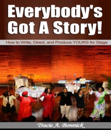 Everybody's Got A Story! : How to Write, Direct, and Produce YOURS for Stage