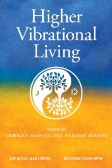 Higher Vibrational Living : Through Astrology, Essential Oils, and Chinese Medicine