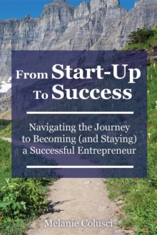 From Start-Up to Success : Navigating the Journey to Becoming (and Staying) a Successful Entrepreneur